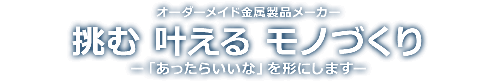 オーダーメイドの金属加工で社会に役立つ「ものづくり企業」